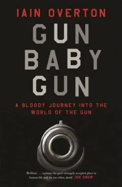 Coperta cărții Gun Baby Gun: A Bloody Journey into the World of the Gun, Iain Overton