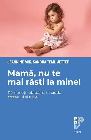 Coperta cărții Mamă, nu te mai răsti la mine! . Rămâneți iubitoare, în ciuda stresului și furiei - Jeannine Mik