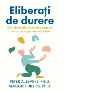 Coperta cărții Eliberati de durere. Cum sa ne folosim puterea corpului pentru a invinge suferinta fizica