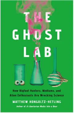 Coperta cărții The ghost lab: how bigfoot hunters, mediums, and alien enthusiasts are wrecking science