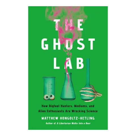 Coperta cărții The ghost lab: how bigfoot hunters, mediums, and alien enthusiasts are wrecking science