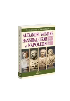 Coperta cărții Alexandru cel Mare, Hannibal, Cezar si Napoleon. Viata si faptele lor