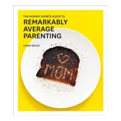 Coperta cărții The mommy shorts guide to remarkably average parenting, Ilana Wiles