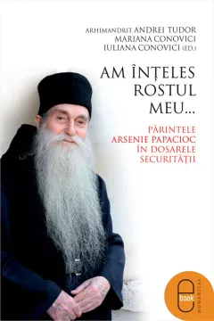 Coperta cărții Am inteles rostul meu... Parintele Arsenie Papacioc in dosarele Securitatii (pdf)