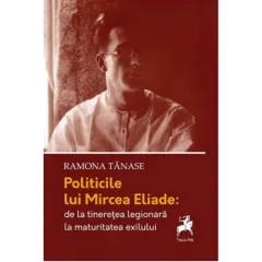 Coperta cărții Politicile lui Mircea Eliade: de la tinerete legionara la maturitatea exilului