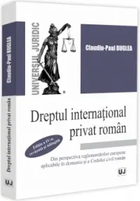 Coperta cărții Dreptul international privat roman din perspectiva reglementarilor europene aplicabile in domeniu si a Codului civil roman, editia a IV-a, revazuta si adaugita