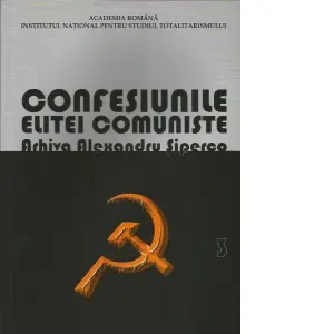 Coperta cărții Confesiunile elitei comuniste. Arhiva Alexandru Siperco. Volumul 3