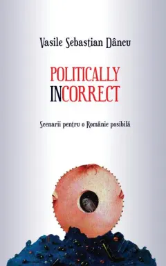 Coperta cărții Politically incorrect. Scenarii pentru o Românie posibilă