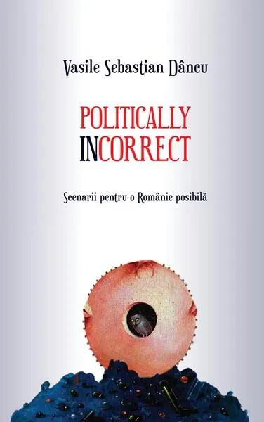 Coperta cărții Politically incorrect. Scenarii pentru o Românie posibilă