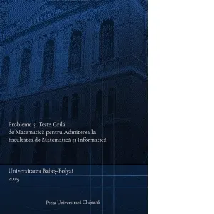 Coperta cărții Probleme si teste grila de matematica pentru Admiterea la Facultatea de Matematica si Informatica, Universitatea Babes-Bolyai 2025