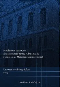 Coperta cărții Probleme si teste grila de matematica pentru Admiterea la Facultatea de Matematica si Informatica, Universitatea Babes-Bolyai 2025