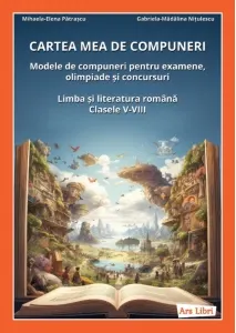Coperta cărții Cartea mea de compuneri. Modele de compuneri pentru examene, olimpiade si concursuri. Limba si literatura romana, clasele V-VIII