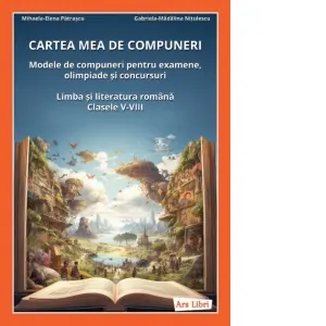 Coperta cărții Cartea mea de compuneri. Modele de compuneri pentru examene, olimpiade si concursuri. Limba si literatura romana, clasele V-VIII