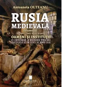 Coperta cărții Rusia medievala, volumul II. Partea I: Cneji, boieri si tari. Oameni si institutii. O istorie a Rusiei vechi (secolele al IX-lea - al XVII-lea)