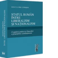 Coperta cărții Statul roman intre liberalism si nationalism. O analiza juridica si filozofica a principiilor constitutionale