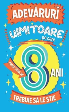 Coperta cărții Adevăruri uimitoare pe care orice copil de 8 ani trebuie să le știe