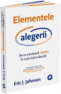 Coperta cărții Elementele alegerii. De ce conteaza modul in care luam decizii