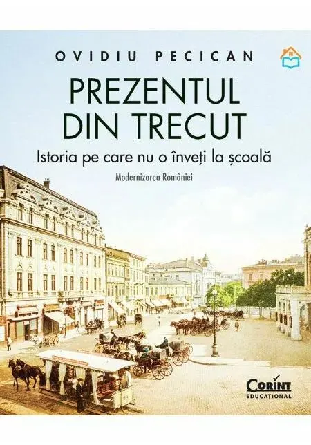 Coperta cărții Prezentul din trecut. Istoria pe care nu o înveți la școală. Modernizarea României