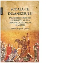 Coperta cărții Scoala-Te, Dumnezeule! Evanghelia biruintei lui Hristos asupra demonilor, pacatului si mortii