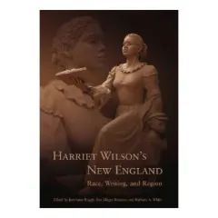 Coperta cărții Harriet Wilson's New England: Race, Writing, and Region (Revisting New England: the New Regionalism)