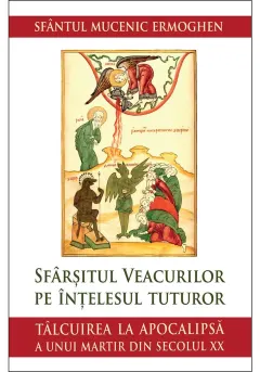 Coperta cărții Sfarsitul veacurilor pe intelesul tuturor. Talcuirea la Apocalipsa a unui martir din secolul XX