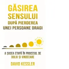 Coperta cărții Gasirea sensului dupa pierderea unei persoane dragi. A sasea etapa in procesul de doliu si vindecare