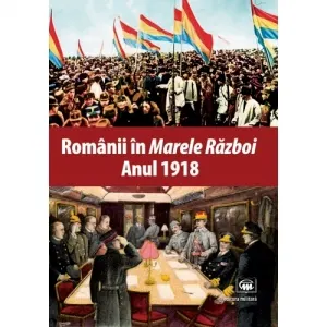Coperta cărții Romanii in Marele Razboi. Anul 1918: documente, impresii, marturii
