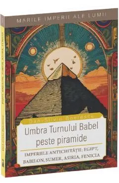 Coperta cărții Umbra Turnului Babel peste Piramide. Imperiile Antichitatii: Egipt, Babilon, Sumer, Asiria, Fenicia