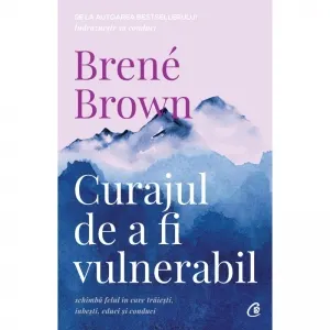 Coperta cărții Curajul de a fi vulnerabil. Schimba felul in care traiesti, iubesti, educi si conduci. Editia a II-a