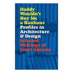 Coperta cărții Daddy Wouldn't Buy Me a Bauhaus, Janet Abrams, Deyan Sudjic