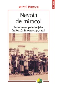 Coperta cărții Nevoia de miracol. Fenomenul pelerinajelor in Romania contemporana