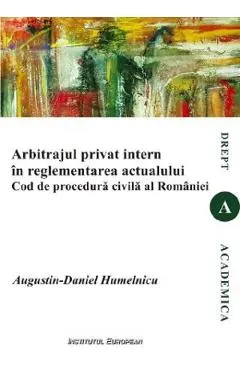 Coperta cărții Arbitrajul privat intern in reglementarea actualului Cod de procedura civila al Romaniei - Augustin-Daniel Humelnicu