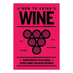 Coperta cărții How to Drink Wine From Grapes to Glasses, Everything You Need to Know