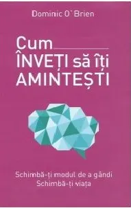 Coperta cărții Cum inveti sa iti amintesti. Schimba-ti modul de a gandi. Schimba-ti viata