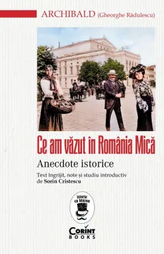 Coperta cărții Ce am vazut in Romania Mica. Anecdote istorice