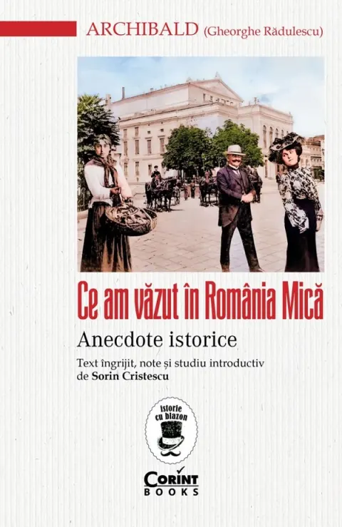 Coperta cărții Ce am vazut in Romania Mica. Anecdote istorice