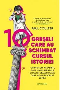 Coperta cărții 10 greseli care au schimbat cursul istoriei. Carmuitori nesabuiti, gafe monumentale si decizii dezastruoase care ne-au modelat lumea