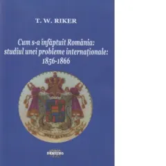 Coperta cărții Cum s-a infaptuit Romania. Studiul unei probleme internationale: 1856-1866