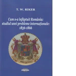 Coperta cărții Cum s-a infaptuit Romania. Studiul unei probleme internationale: 1856-1866