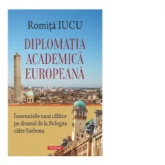 Coperta cărții Diplomatia academica europeana. Insemnarile unui calator pe drumul de la Bologna catre Sorbona