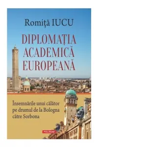 Coperta cărții Diplomatia academica europeana. Insemnarile unui calator pe drumul de la Bologna catre Sorbona