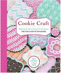 Coperta cărții Cookie craft: from baking to luster dust, designs and techniques for creative cookie occasions