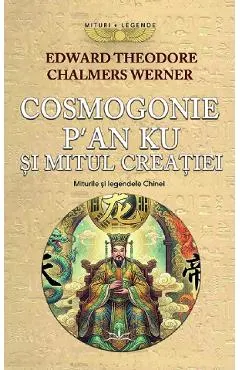 Coperta cărții cosmogonie - p an ku si mitul creatiei. miturile si legendele chinei - e. theodore, c. werner