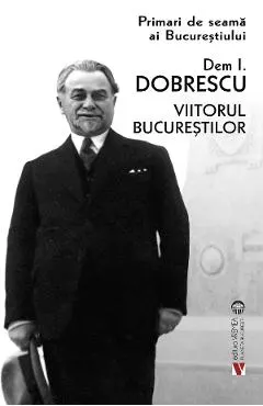 Coperta cărții primari de seama ai bucurestiului: dem. i. dobrescu - viitorul bucurestilor