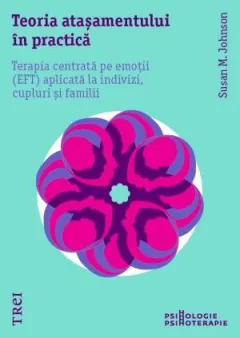 Coperta cărții Teoria atasamentului in practica. Terapia centrata pe emotii aplicata la indivizi, cupluri si famili