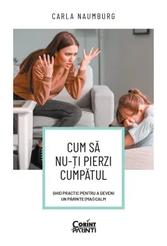 Coperta cărții Cum să nu-ți pierzi cumpătul. Ghid practic pentru a deveni un părinte (mai) calm
