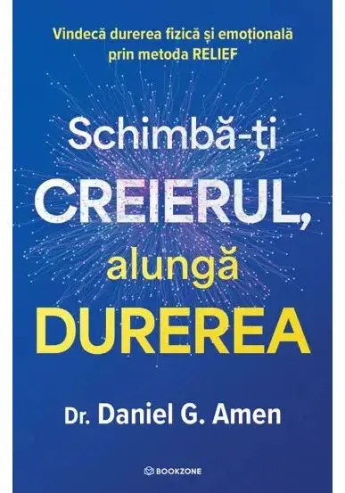 Coperta cărții Schimba-ti creierul, alunga durerea. Vindeca durerea fizica si emotionala prin metoda RELIEF