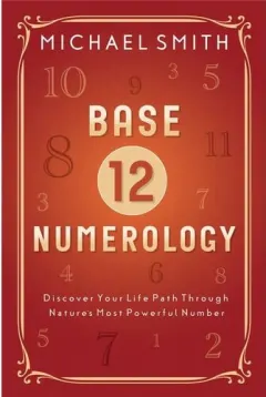 Coperta cărții Base-12 Numerology: Discover Your Life Path Through Nature's Most Powerful Number