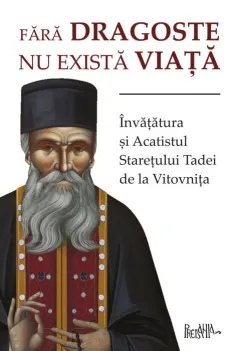 Coperta cărții Fără dragoste nu există viață. Învățătura și Acatistul Starețului Tadei de la Vitovnița