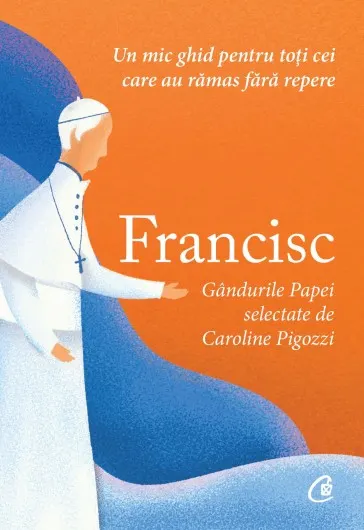 Coperta cărții Francisc. Gandurile Papei selectate de Caroline Pigozzi